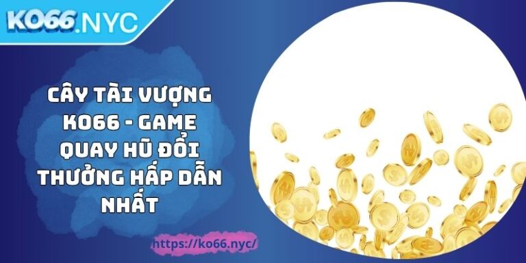 Cây Tài Vượng KO66 - Game Quay Hũ Đổi Thưởng Hấp Dẫn Nhất