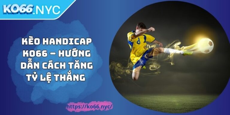 Kèo Handicap KO66 – Hướng Dẫn Cách Tăng Tỷ Lệ Thắng 