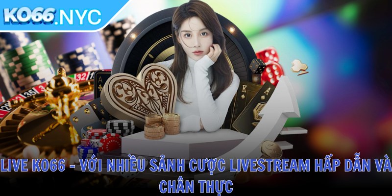 Live KO66 - Với nhiều sảnh cược livestream hấp dẫn và chân thực