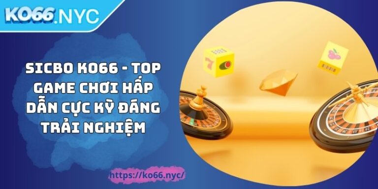 Sicbo KO66 - Top Game Chơi Hấp Dẫn Cực Kỳ Đáng Trải Nghiệm
